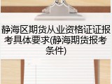 静海区期货从业资格证证报考具体要求(静海期货报考条件)