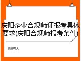 庆阳企业合规师证报考具体要求(庆阳合规师报考条件)