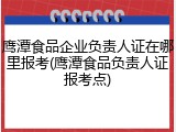 鹰潭食品企业负责人证在哪里报考(鹰潭食品负责人证报考点)