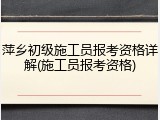 萍乡初级施工员报考资格详解(施工员报考资格)