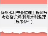 滁州水利专业监理工程师报考资格详解(滁州水利监理报考条件)