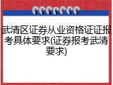 武清区证券从业资格证证报考具体要求(证券报考武清要求)
