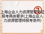 上海企业人力资源管理师证报考具体要求(上海企业人力资源管理师报考条件)