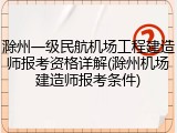滁州一级民航机场工程建造师报考资格详解(滁州机场建造师报考条件)