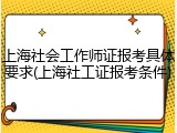 上海社会工作师证报考具体要求(上海社工证报考条件)