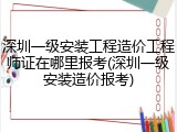 深圳一级安装工程造价工程师证在哪里报考(深圳一级安装造价报考)