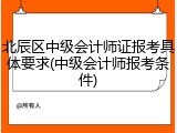 北辰区中级会计师证报考具体要求(中级会计师报考条件)
