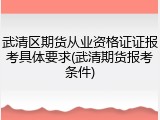 武清区期货从业资格证证报考具体要求(武清期货报考条件)