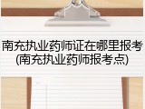 南充执业药师证在哪里报考(南充执业药师报考点)