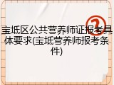 宝坻区公共营养师证报考具体要求(宝坻营养师报考条件)