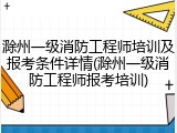 滁州一级消防工程师培训及报考条件详情(滁州一级消防工程师报考培训)