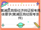 黄浦区高级经济师证报考具体要求(黄浦区高经报考条件)