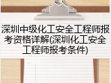深圳中级化工安全工程师报考资格详解(深圳化工安全工程师报考条件)