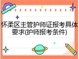 怀柔区主管护师证报考具体要求(护师报考条件)