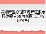 滨海新区心理咨询师证报考具体要求(滨海新区心理师证报考)