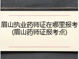 眉山执业药师证在哪里报考(眉山药师证报考点)