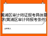 黄浦区审计师证报考具体要求(黄浦区审计师报考条件)