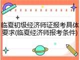 临夏初级经济师证报考具体要求(临夏经济师报考条件)