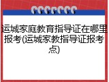 运城家庭教育指导证在哪里报考(运城家教指导证报考点)