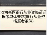 滨海新区银行从业资格证证报考具体要求(银行从业资格报考条件)
