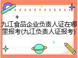 九江食品企业负责人证在哪里报考(九江负责人证报考)