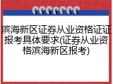 滨海新区证券从业资格证证报考具体要求(证券从业资格滨海新区报考)