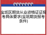 宝坻区期货从业资格证证报考具体要求(宝坻期货报考条件)