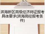 滨海新区高级经济师证报考具体要求(滨海高经报考条件)