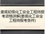 娄底初级化工安全工程师报考资格详解(娄底化工安全工程师报考条件)