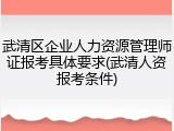 武清区企业人力资源管理师证报考具体要求(武清人资报考条件)