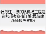 牡丹江一级民航机场工程建造师报考资格详解(民航建造师报考资格)