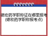 德宏药学职称证在哪里报考(德宏药学职称报考点)