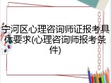 宁河区心理咨询师证报考具体要求(心理咨询师报考条件)