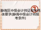 静海区中级会计师证报考具体要求(静海中级会计师报考条件)