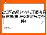 宝坻区高级经济师证报考具体要求(宝坻经济师报考条件)