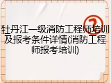 牡丹江一级消防工程师培训及报考条件详情(消防工程师报考培训)