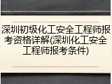 深圳初级化工安全工程师报考资格详解(深圳化工安全工程师报考条件)