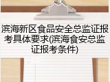 滨海新区食品安全总监证报考具体要求(滨海食安总监证报考条件)