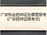 广安执业药师证在哪里报考(广安药师证报考点)