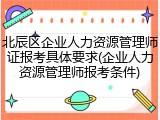 北辰区企业人力资源管理师证报考具体要求(企业人力资源管理师报考条件)