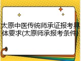 太原中医传统师承证报考具体要求(太原师承报考条件)