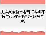 大连家庭教育指导证在哪里报考(大连家教指导证报考点)