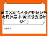 黄浦区期货从业资格证证报考具体要求(黄浦期货报考条件)