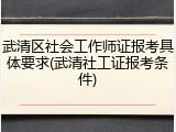 武清区社会工作师证报考具体要求(武清社工证报考条件)