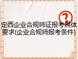 定西企业合规师证报考具体要求(企业合规师报考条件)