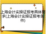 上海会计实操证报考具体要求(上海会计实操证报考条件)