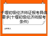 十堰初级经济师证报考具体要求(十堰初级经济师报考条件)