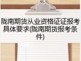 陇南期货从业资格证证报考具体要求(陇南期货报考条件)