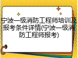 宁波一级消防工程师培训及报考条件详情(宁波一级消防工程师报考)