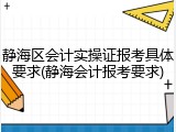 静海区会计实操证报考具体要求(静海会计报考要求)